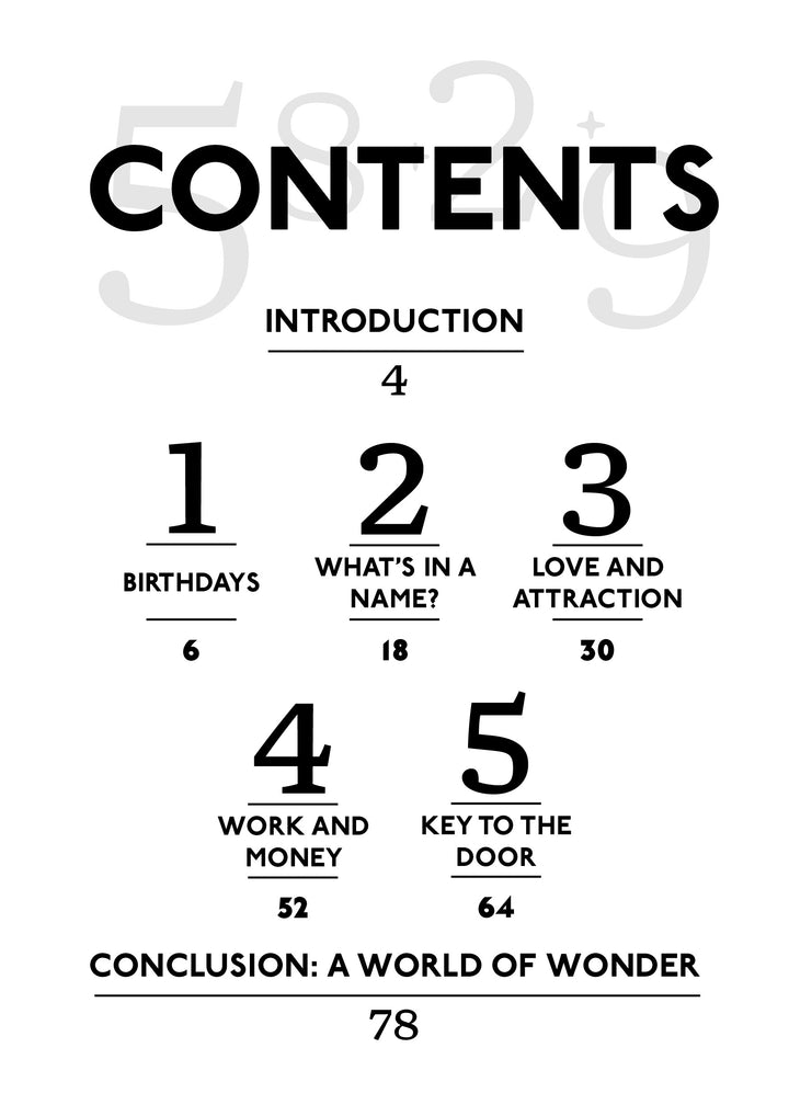 Table of contents for The Magic of Numbers by Schiffer Publishing, Ltd.: Introduction (4), Birthdays (6), What’s in a Name?—numerology (18), Love & Attraction (30), Work & Money (52), Key to the Door (64), Conclusion (78).